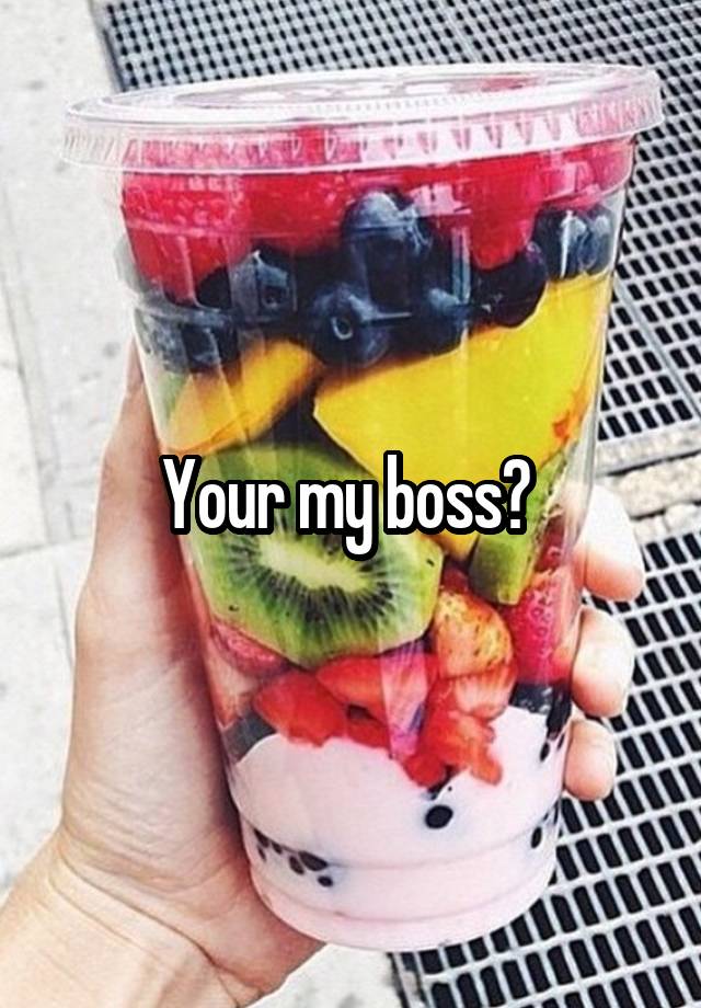 Your my boss? 