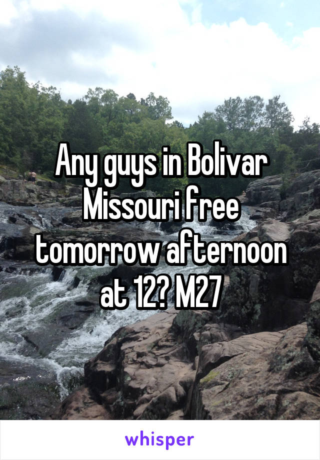 Any guys in Bolivar Missouri free tomorrow afternoon at 12? M27