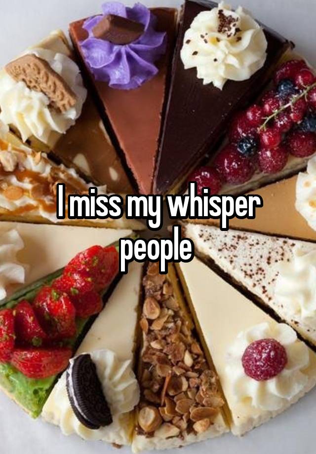 I miss my whisper people 