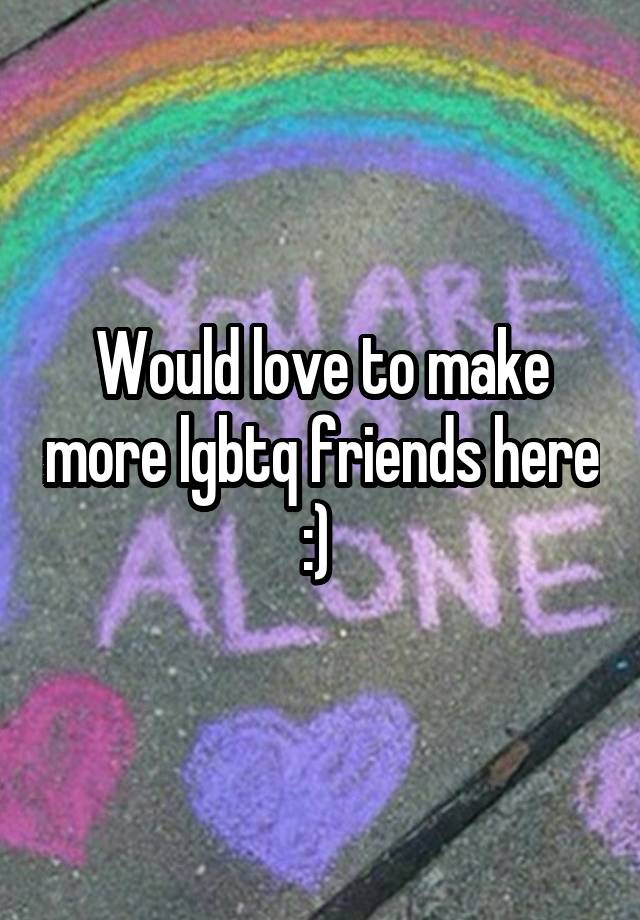 Would love to make more lgbtq friends here :) 