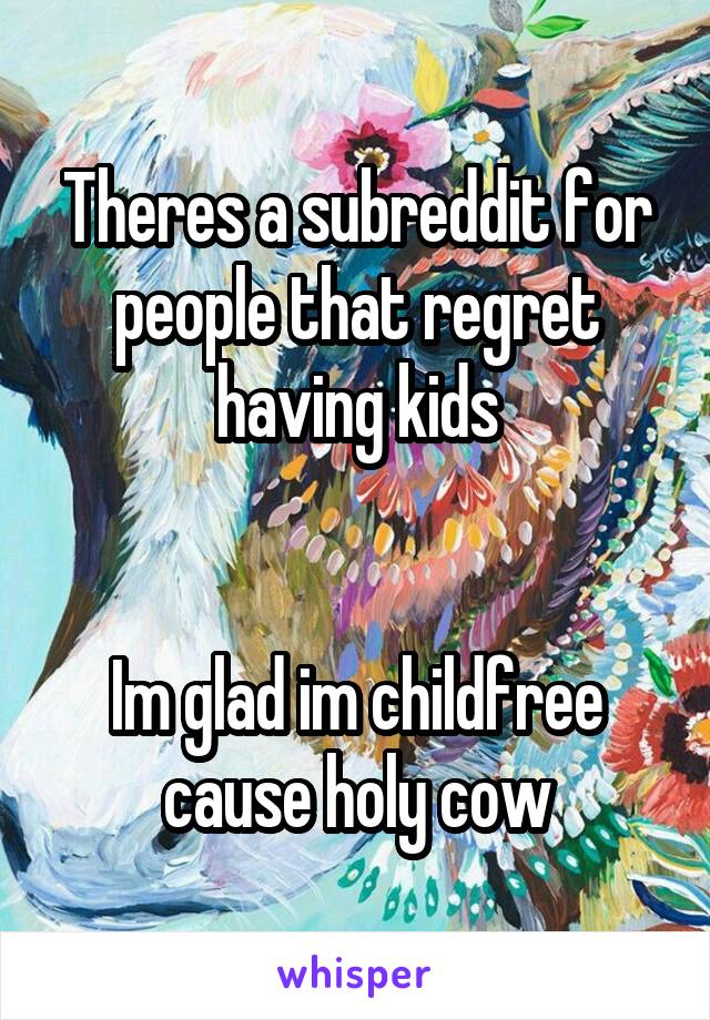 Theres a subreddit for people that regret having kids


Im glad im childfree cause holy cow