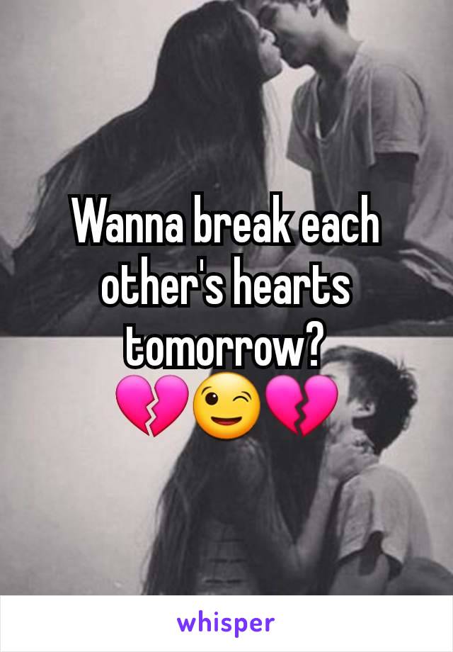 Wanna break each other's hearts tomorrow?
💔😉💔