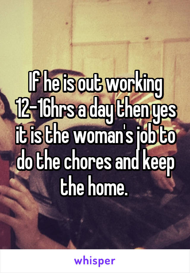 If he is out working 12-16hrs a day then yes it is the woman's job to do the chores and keep the home. 