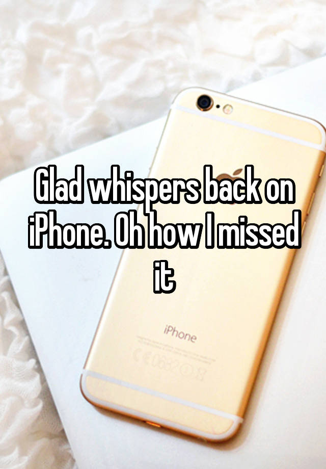 Glad whispers back on iPhone. Oh how I missed it