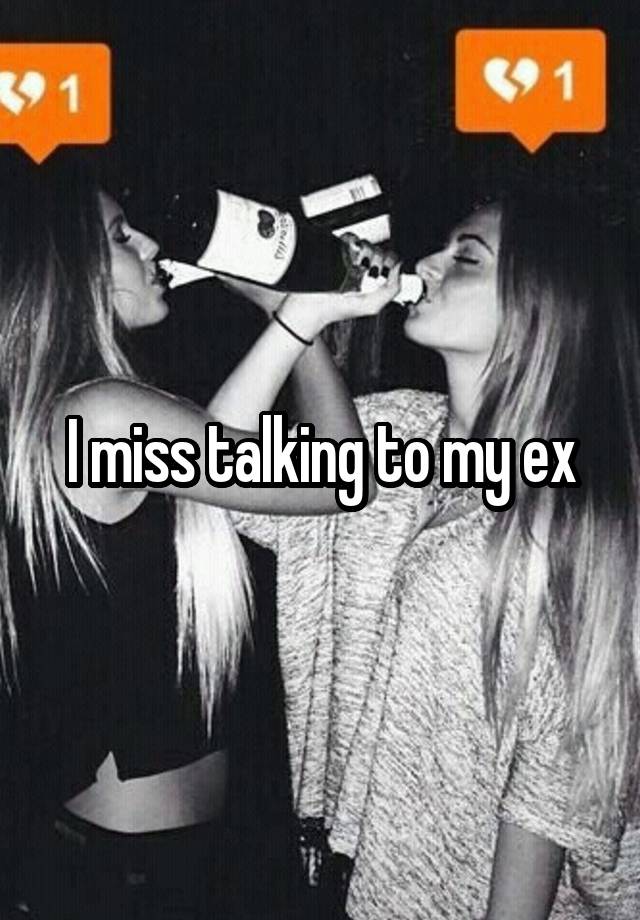 I miss talking to my ex