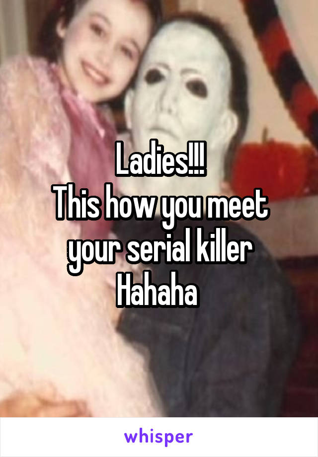 Ladies!!!
This how you meet your serial killer
Hahaha 