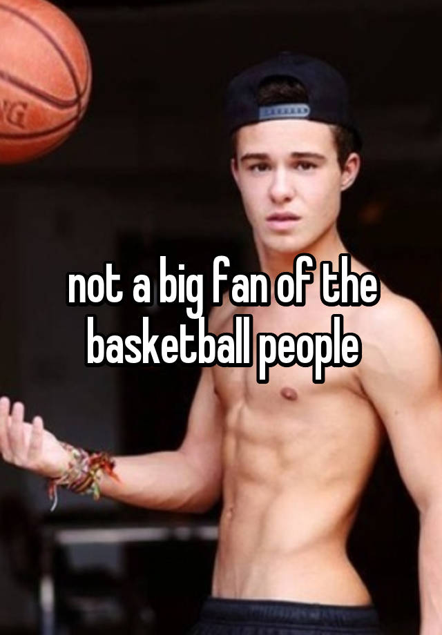 not a big fan of the basketball people