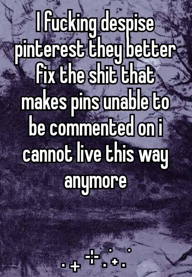 I fucking despise pinterest they better fix the shit that makes pins unable to be commented on i cannot live this way anymore


. ₊ ⊹ . ݁˖ . ݁