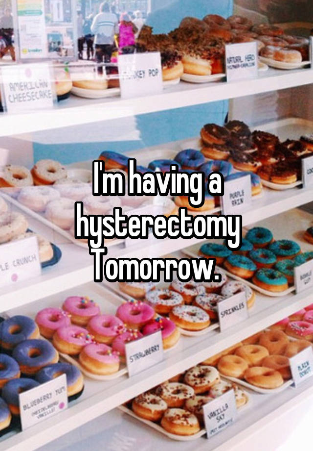 I'm having a hysterectomy Tomorrow. 