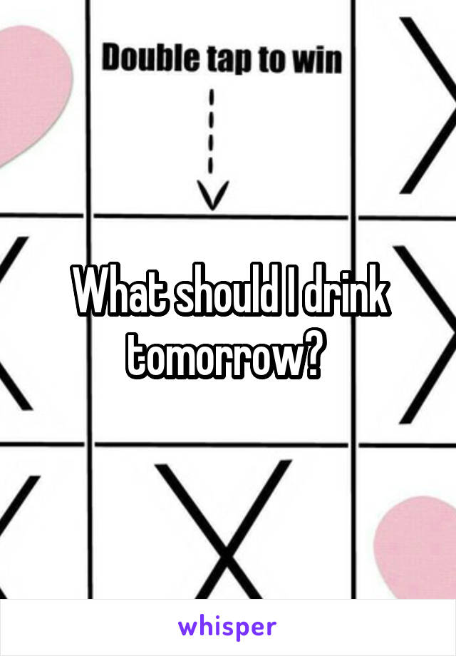 What should I drink tomorrow? 