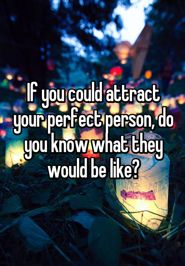 If you could attract your perfect person, do you know what they would be like?