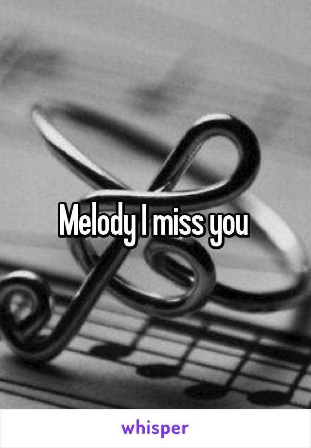 Melody I miss you 