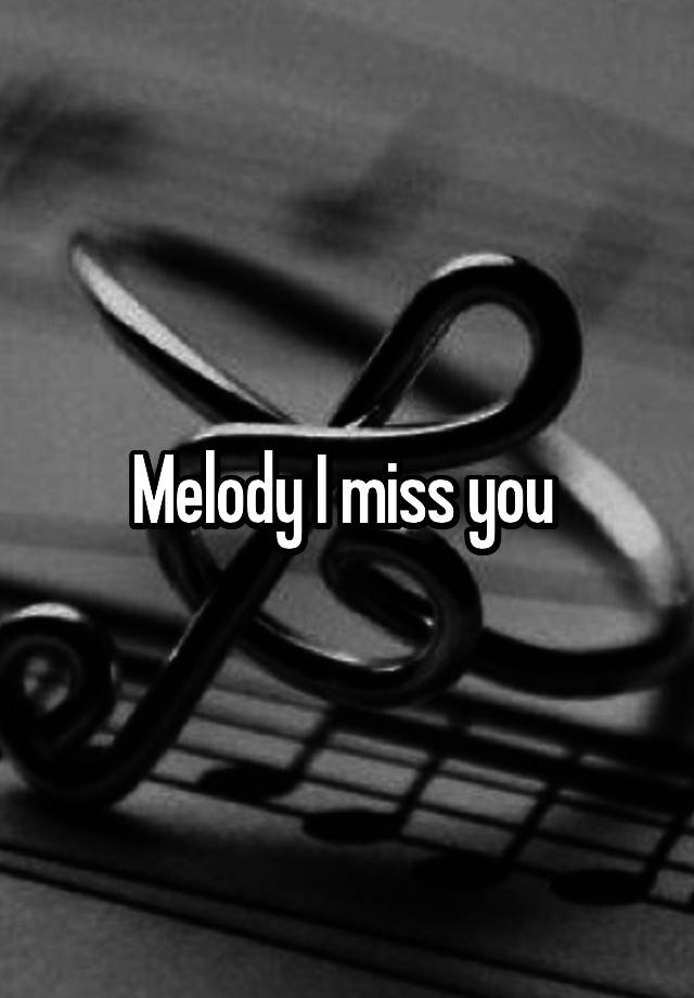 Melody I miss you 