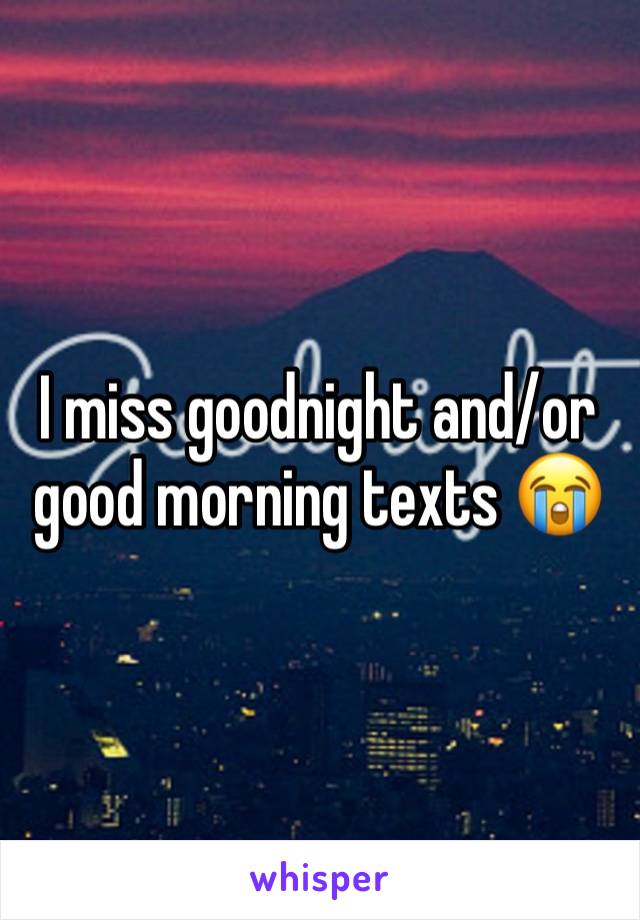 I miss goodnight and/or good morning texts 😭