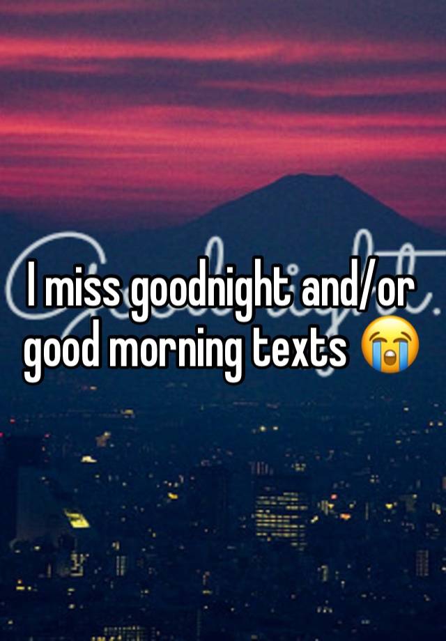 I miss goodnight and/or good morning texts 😭