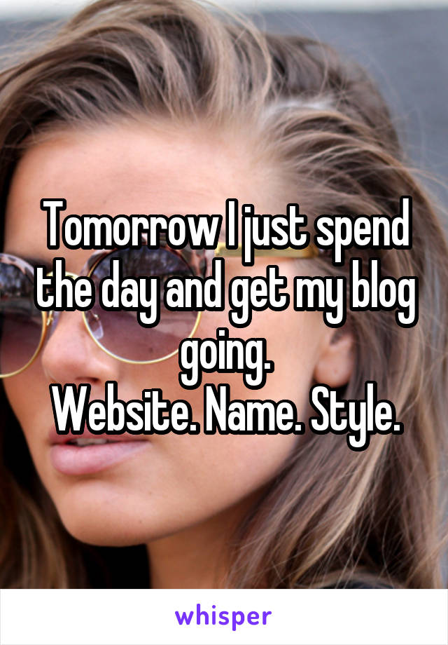 Tomorrow I just spend the day and get my blog going.
Website. Name. Style.