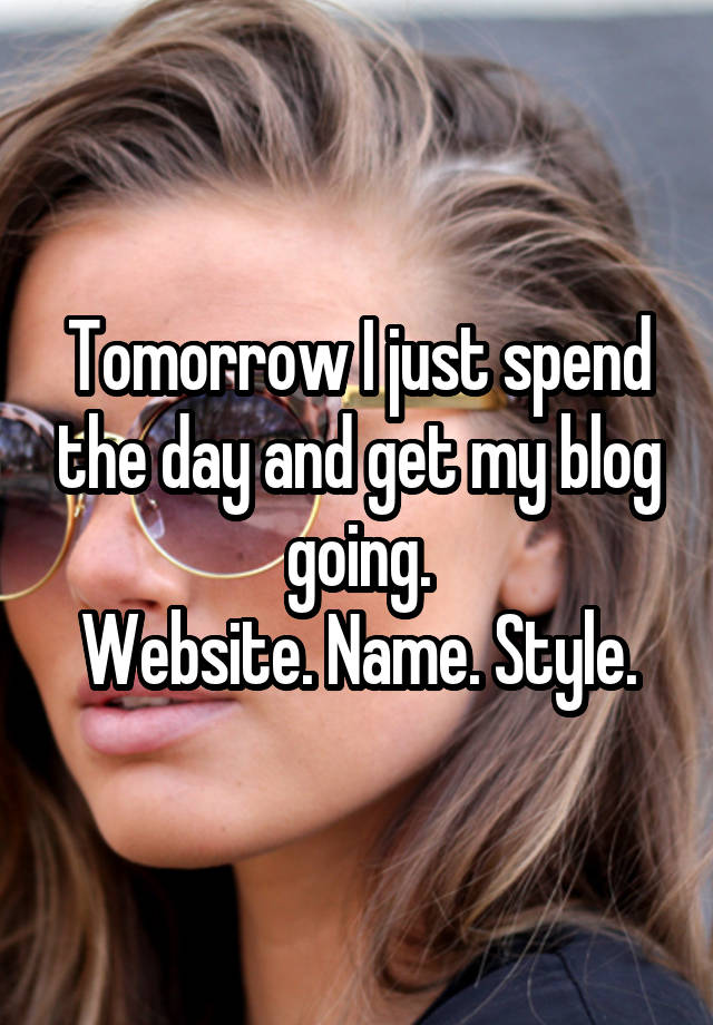 Tomorrow I just spend the day and get my blog going.
Website. Name. Style.