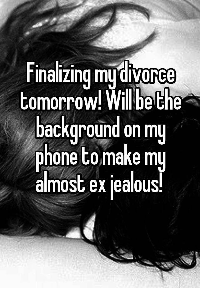 Finalizing my divorce tomorrow! Will be the background on my phone to make my almost ex jealous! 
