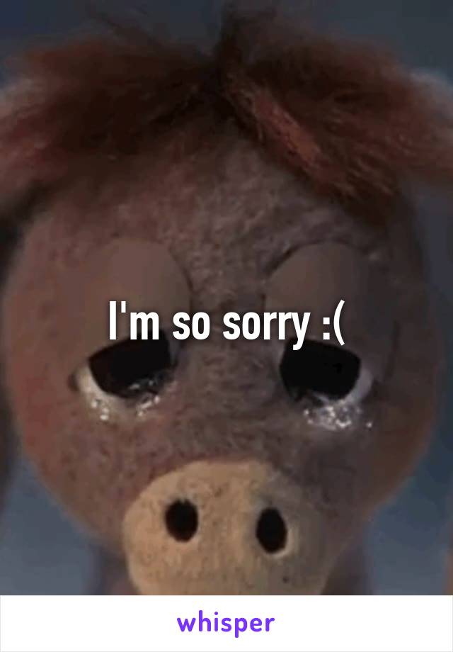 I'm so sorry :(