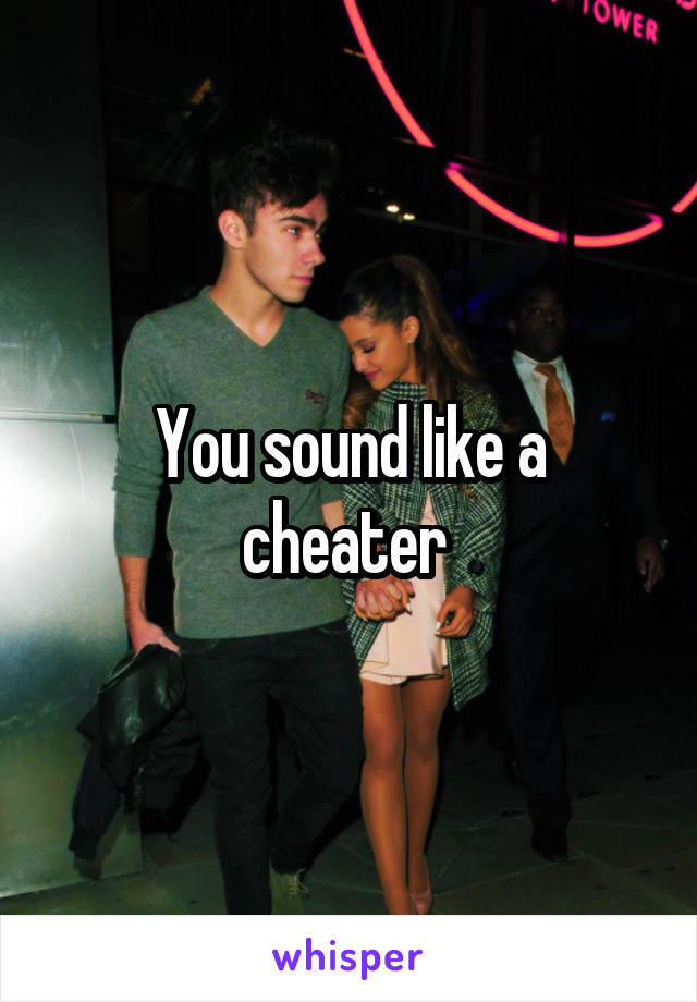 You sound like a cheater 