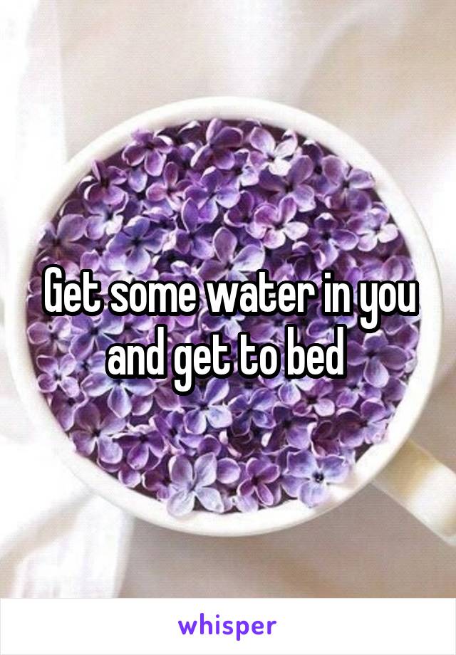 Get some water in you and get to bed 