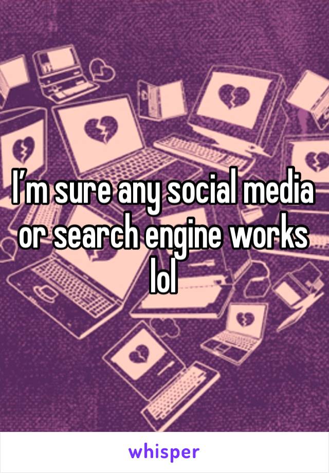 I’m sure any social media or search engine works lol 