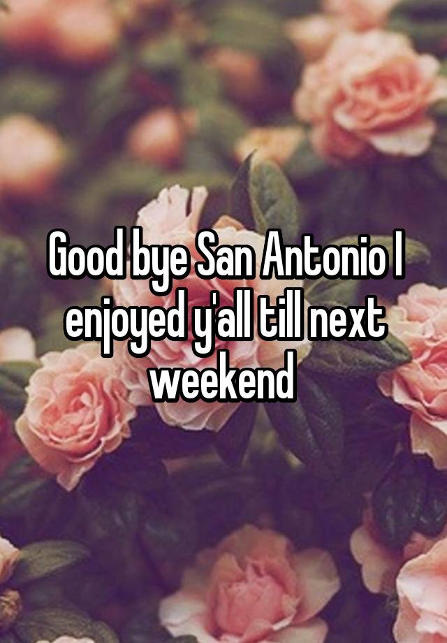 Good bye San Antonio I enjoyed y'all till next weekend 