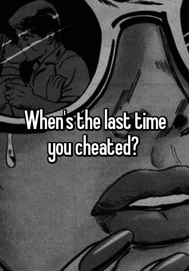 When's the last time you cheated? 