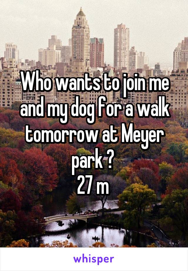 Who wants to join me and my dog for a walk tomorrow at Meyer park ? 
27 m 