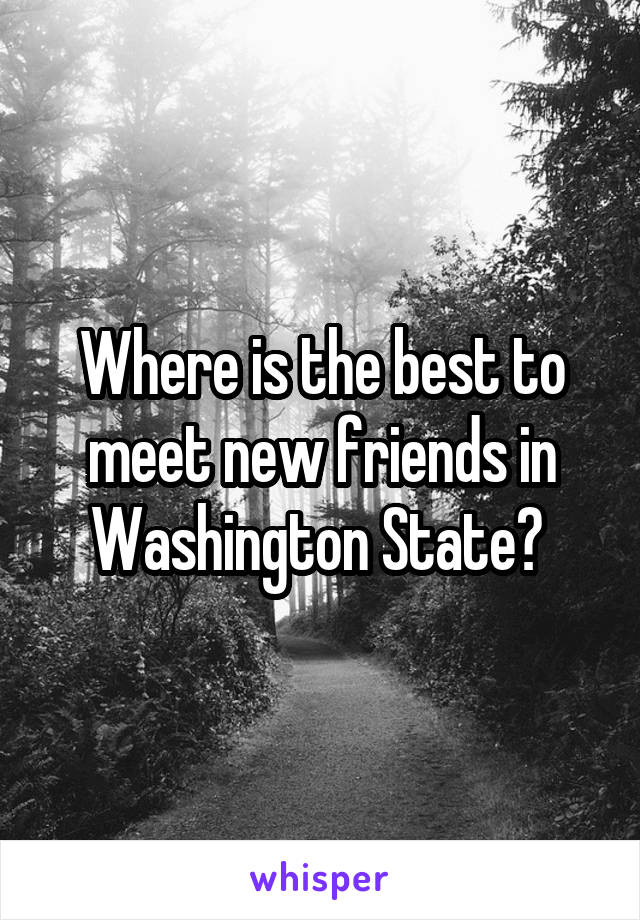 Where is the best to meet new friends in Washington State? 