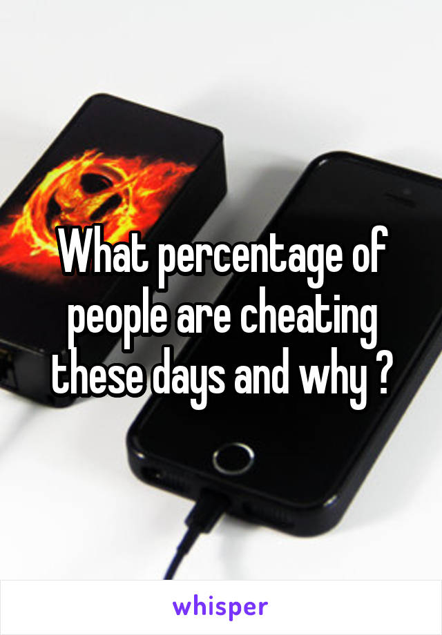 What percentage of people are cheating these days and why ?