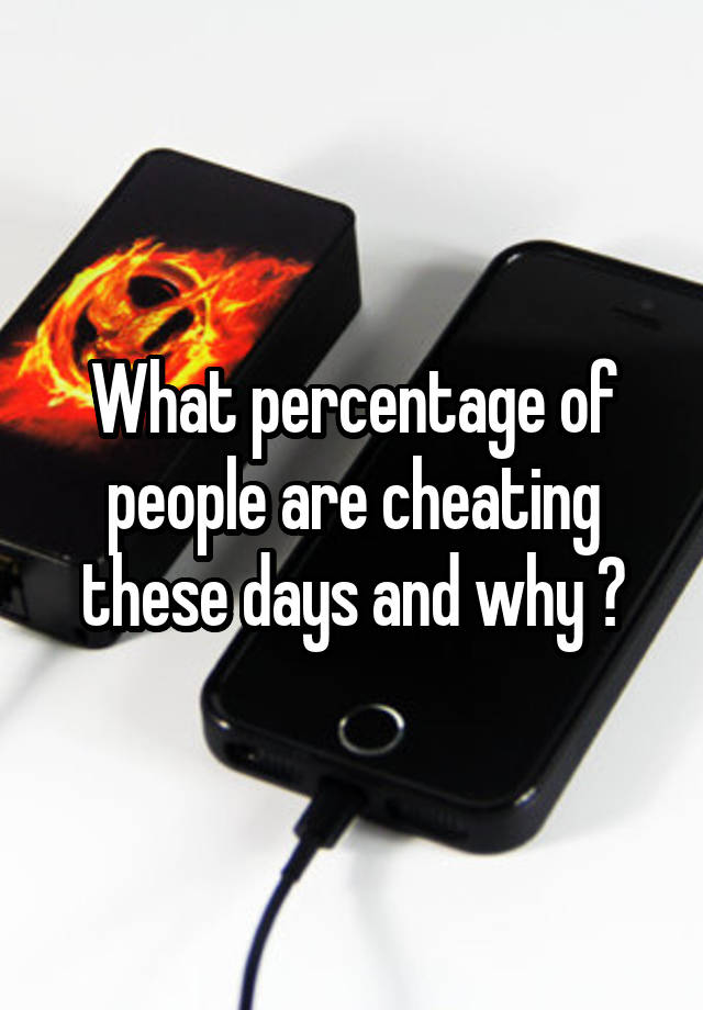 What percentage of people are cheating these days and why ?