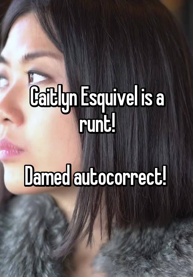 Caitlyn Esquivel is a runt!

Damed autocorrect! 