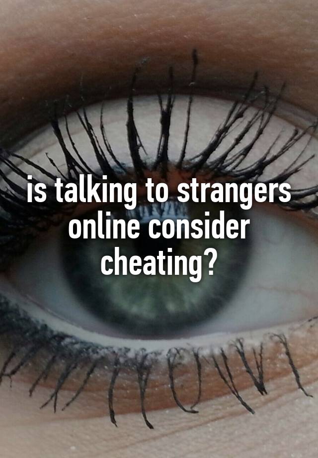 is talking to strangers online consider cheating?