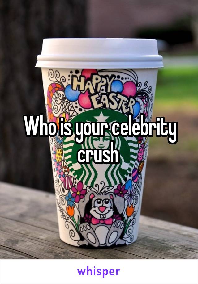 Who is your celebrity crush 