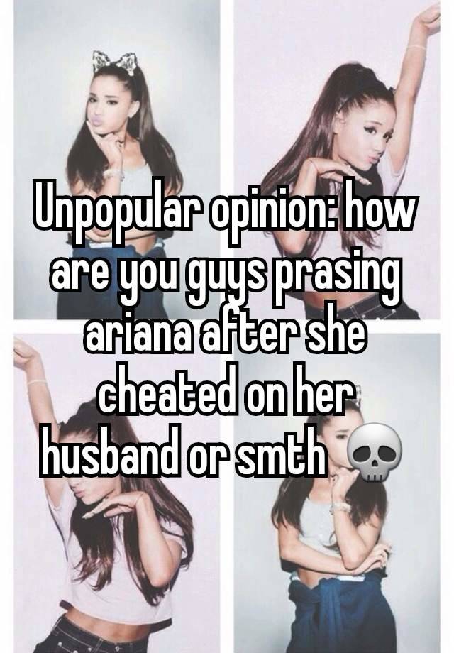 Unpopular opinion: how are you guys prasing ariana after she cheated on her husband or smth 💀