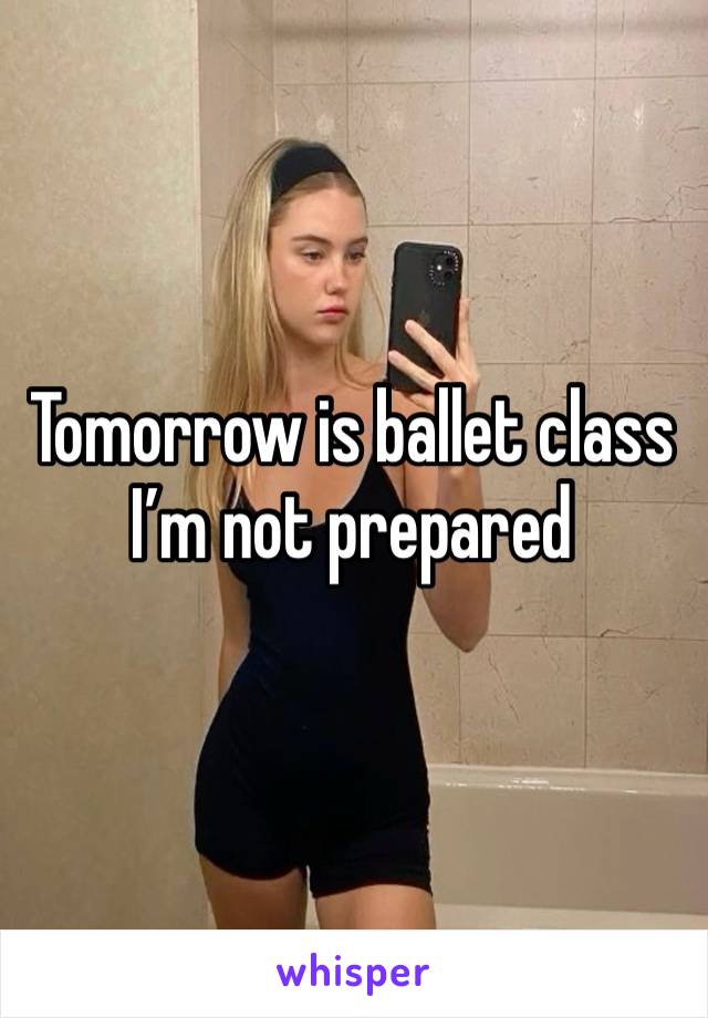 Tomorrow is ballet class I’m not prepared 