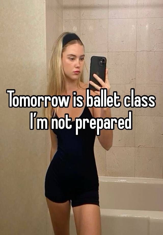 Tomorrow is ballet class I’m not prepared 