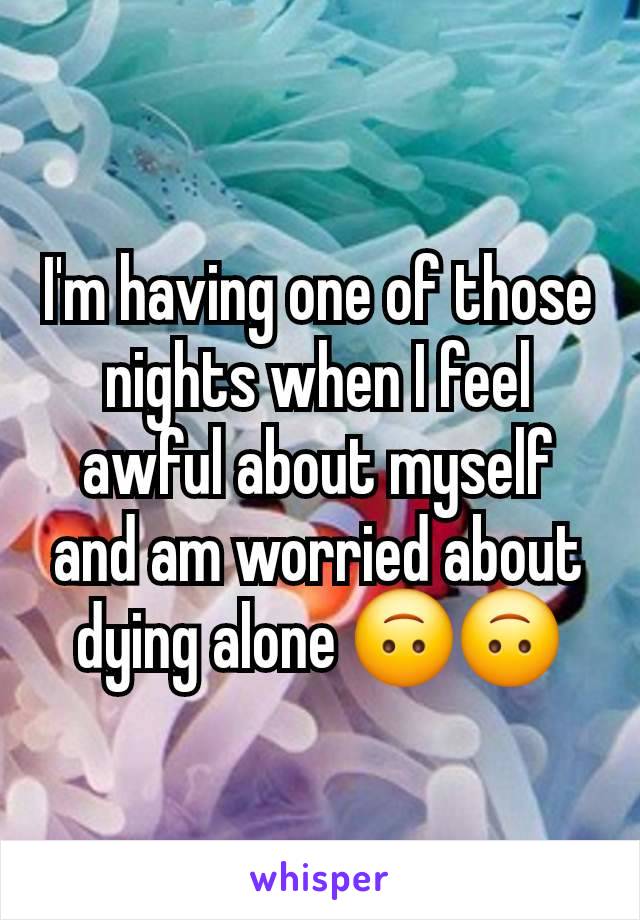 I'm having one of those nights when I feel awful about myself and am worried about dying alone 🙃🙃