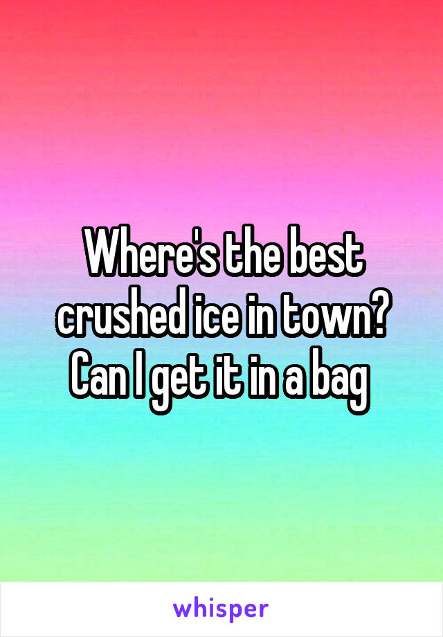 Where's the best crushed ice in town? Can I get it in a bag 