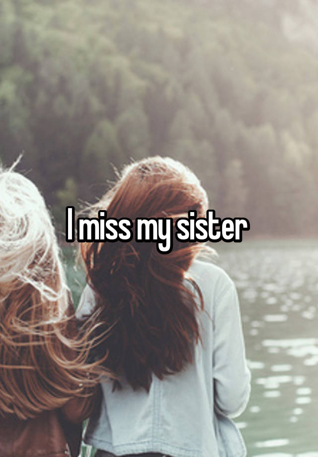 I miss my sister 