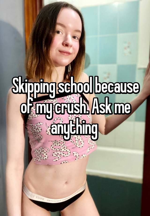 Skipping school because of my crush. Ask me anything 