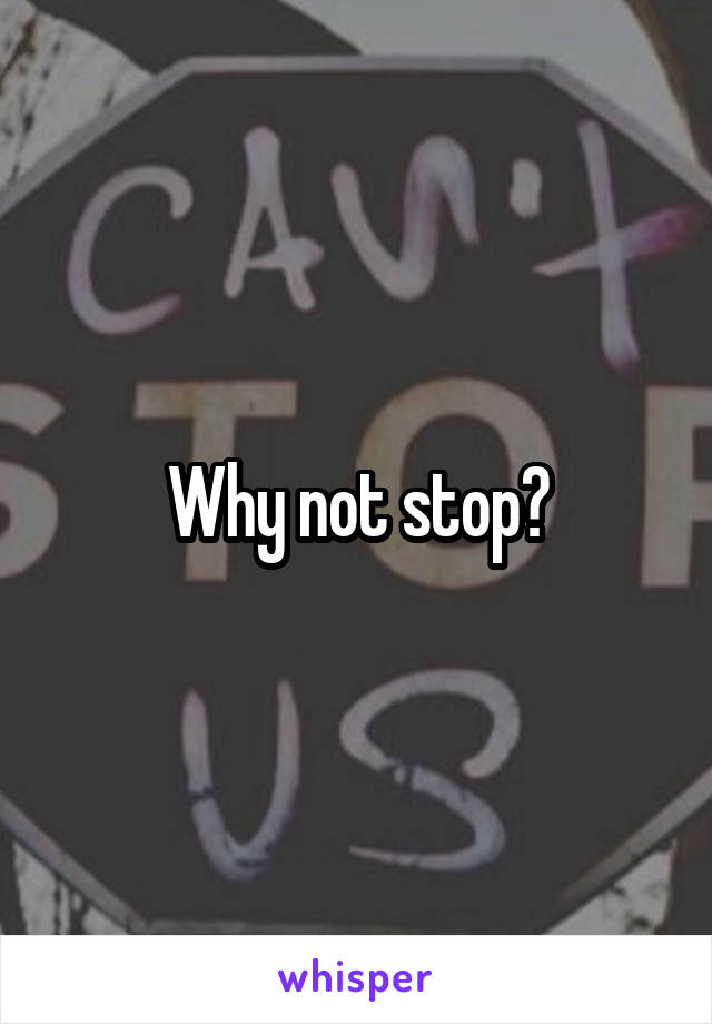 Why not stop?