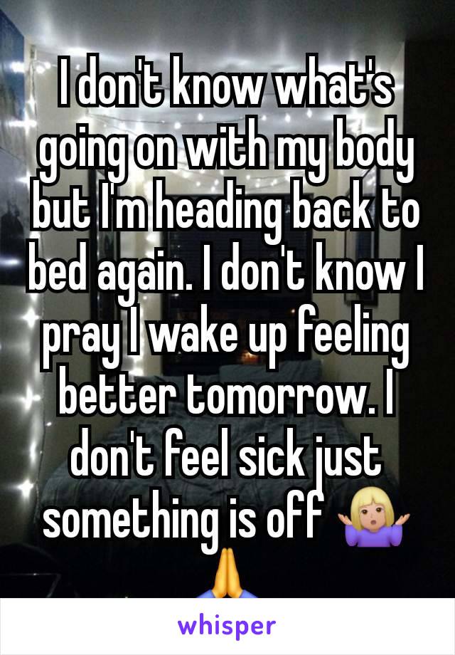 I don't know what's going on with my body but I'm heading back to bed again. I don't know I pray I wake up feeling better tomorrow. I don't feel sick just something is off 🤷🏼‍♀️🙏