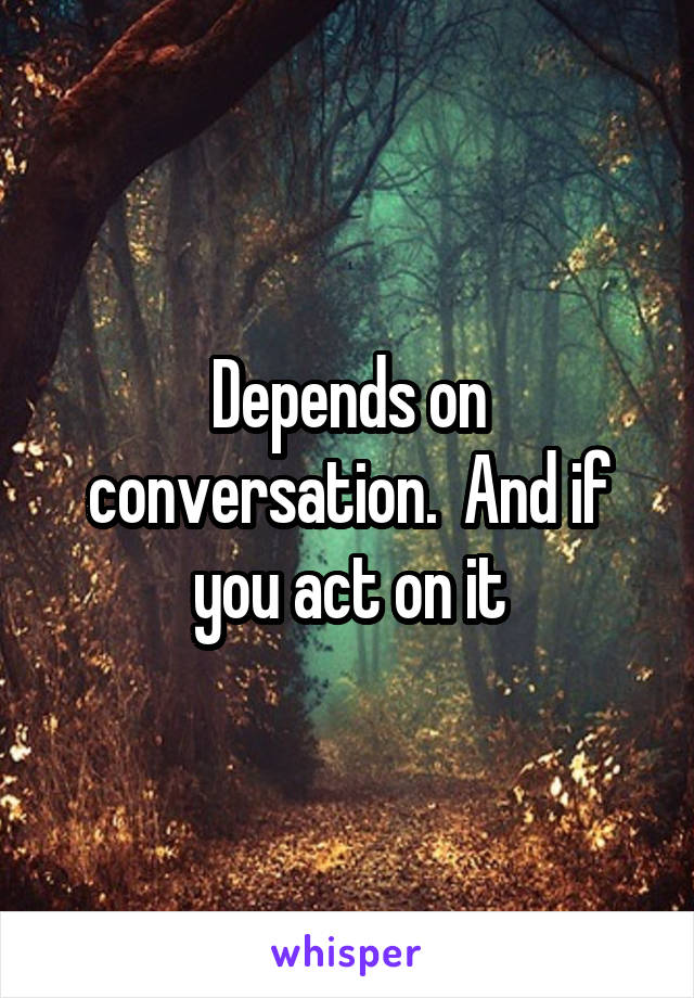 Depends on conversation.  And if you act on it