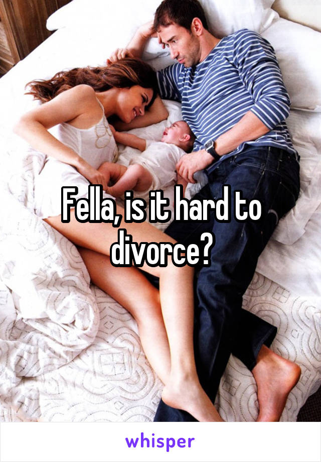 Fella, is it hard to divorce?