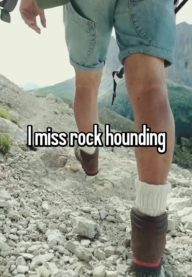 I miss rock hounding