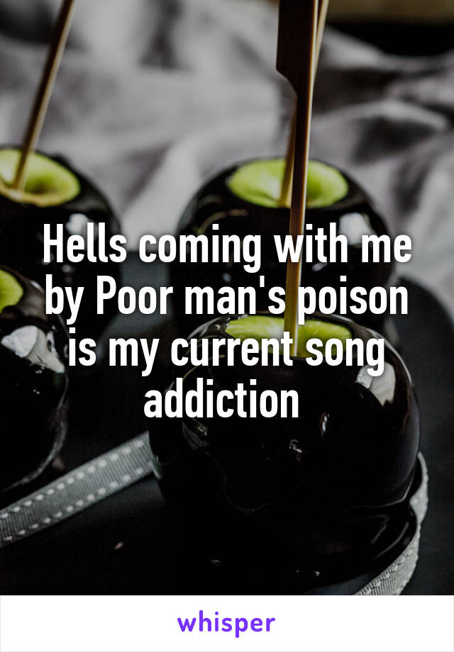 Hells coming with me by Poor man's poison is my current song addiction 