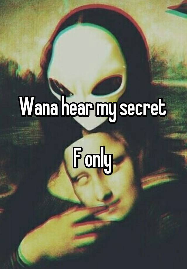 Wana hear my secret 

F only 