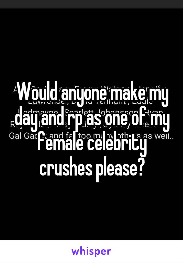 Would anyone make my day and rp as one of my female celebrity crushes please?